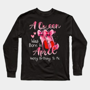 A Queen Was Born In April Happy Birthday To Me Long Sleeve T-Shirt